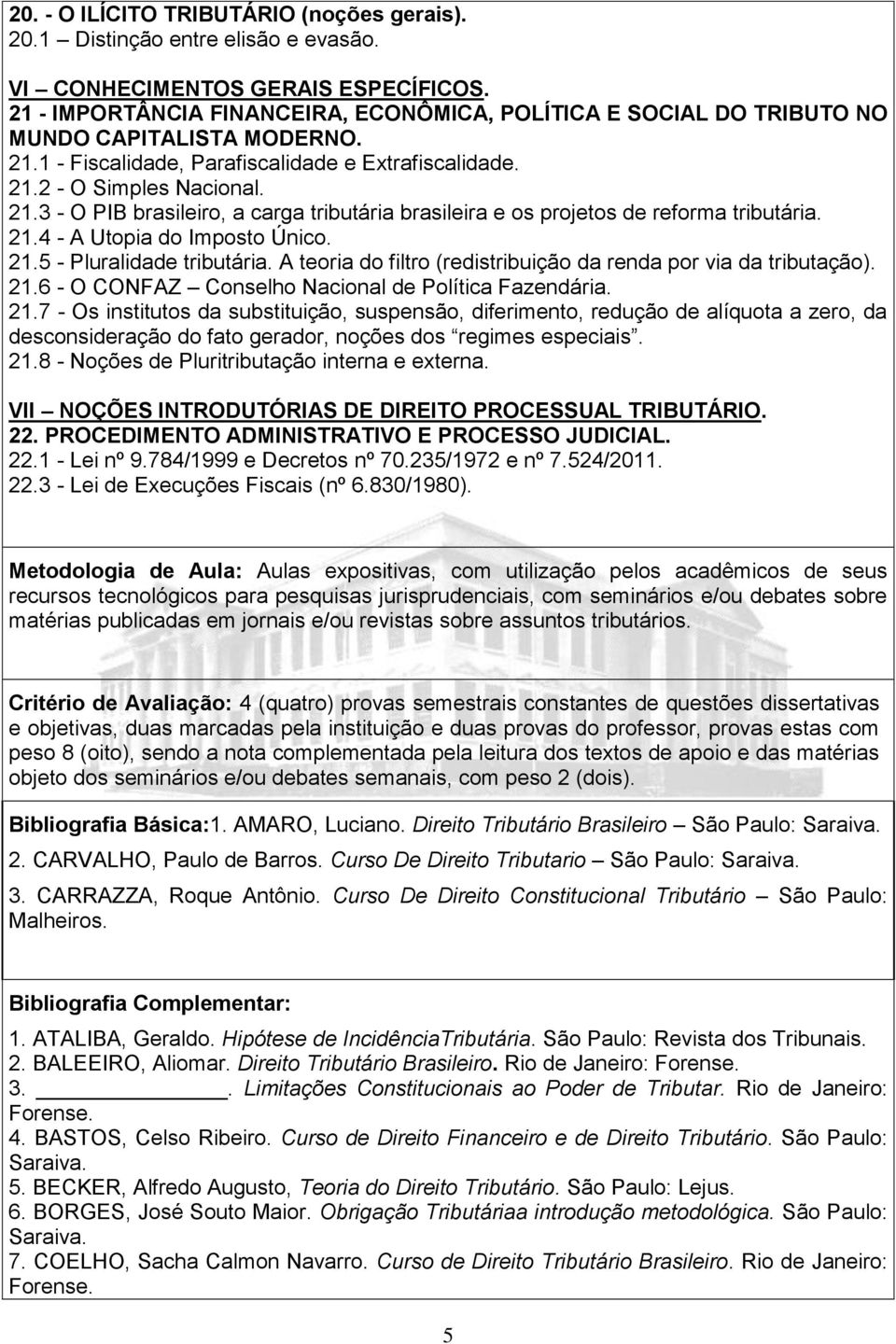 21.4 - A Utopia do Imposto Único. 21.5 - Pluralidade tributária. A teoria do filtro (redistribuição da renda por via da tributação). 21.6 - O CONFAZ Conselho Nacional de Política Fazendária. 21.7 - Os institutos da substituição, suspensão, diferimento, redução de alíquota a zero, da desconsideração do fato gerador, noções dos regimes especiais.