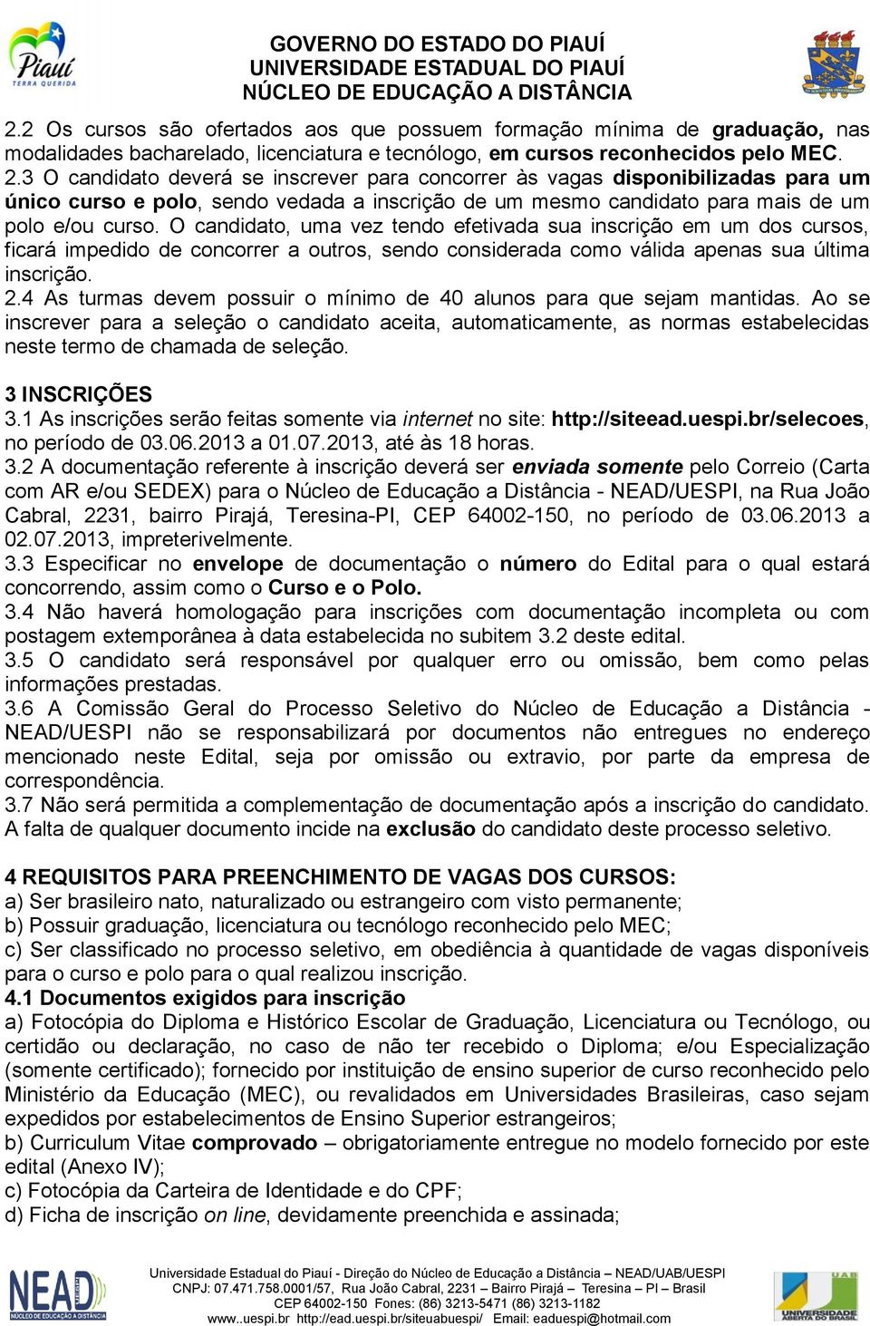 O candidato, uma vez tendo efetivada sua inscrição em um dos cursos, ficará impedido de concorrer a outros, sendo considerada como válida apenas sua última inscrição. 2.