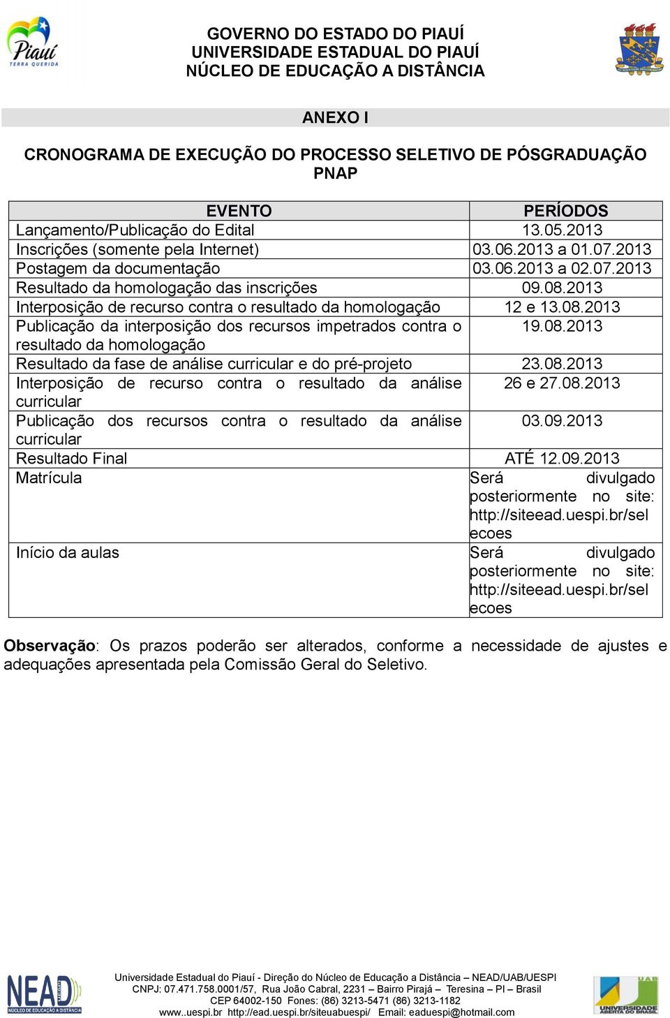 08.2013 resultado da homologação Resultado da fase de análise curricular e do pré-projeto 23.08.2013 Interposição de recurso contra o resultado da análise 26 e 27.08.2013 curricular Publicação dos recursos contra o resultado da análise 03.