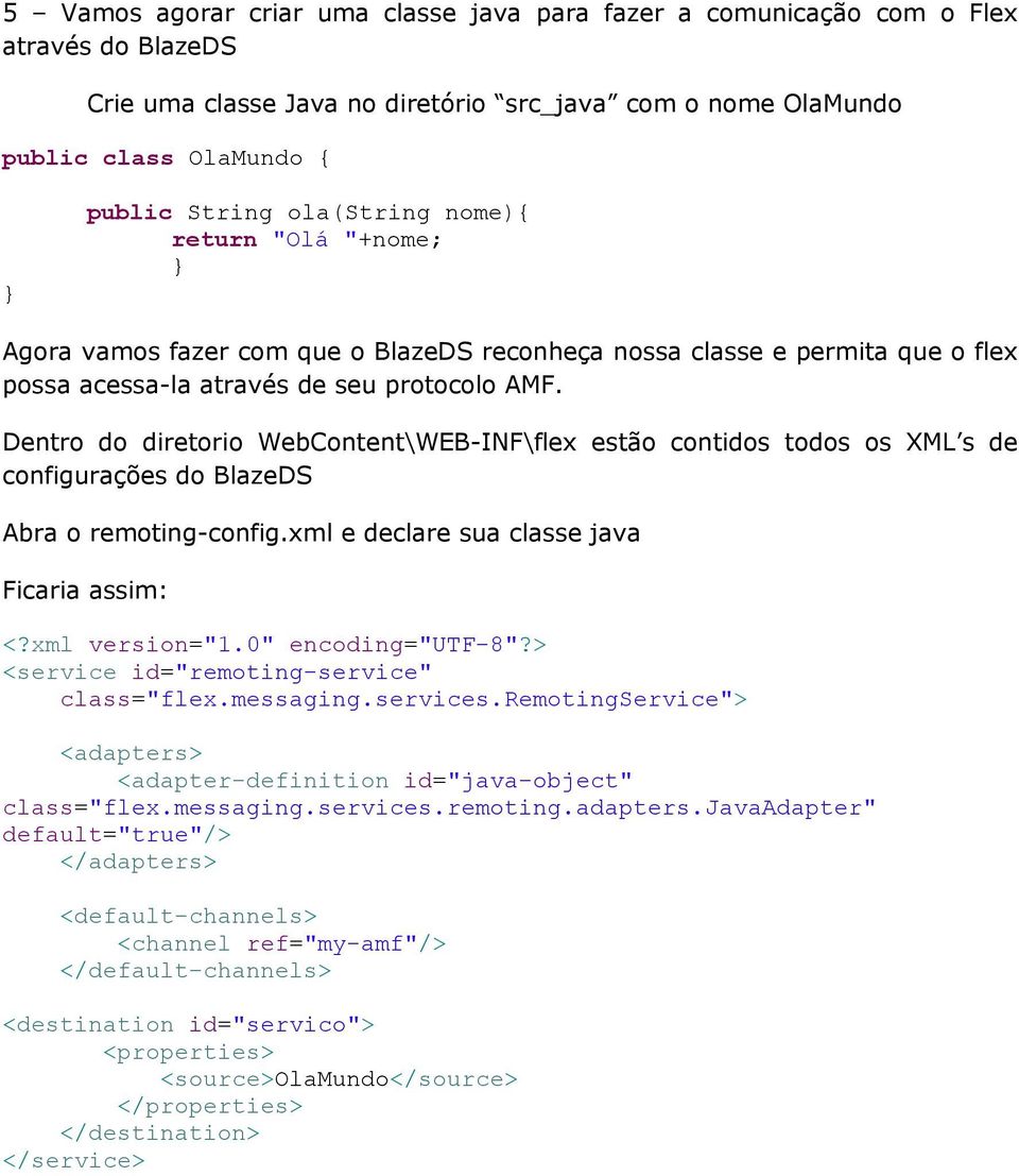 Dentro do diretorio WebContent\WEB-INF\flex estão contidos todos os XML s de configurações do BlazeDS Abra o remoting-config.xml e declare sua classe java Ficaria assim: <?xml version="1.
