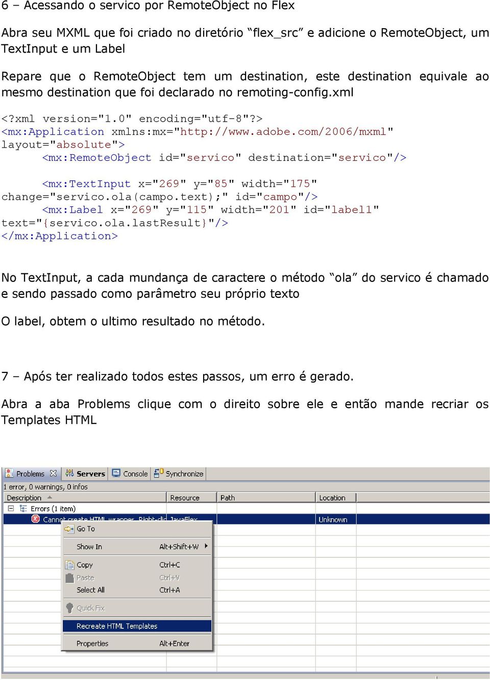 com/2006/mxml" layout="absolute"> <mx:remoteobject id="servico" destination="servico"/> <mx:textinput x="269" y="85" width="175" change="servico.ola(campo.