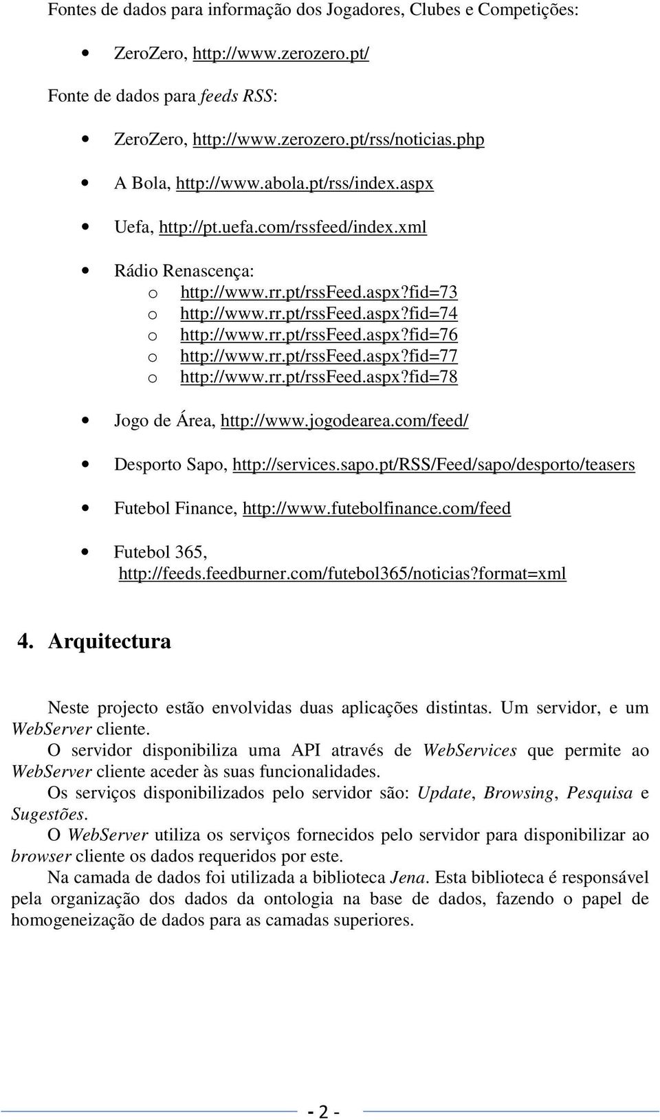 rr.pt/rssfeed.aspx?fid=76 o http://www.rr.pt/rssfeed.aspx?fid=77 o http://www.rr.pt/rssfeed.aspx?fid=78 Jogo de Área, http://www.jogodearea.com/feed/ Desporto Sapo, http://services.sapo.