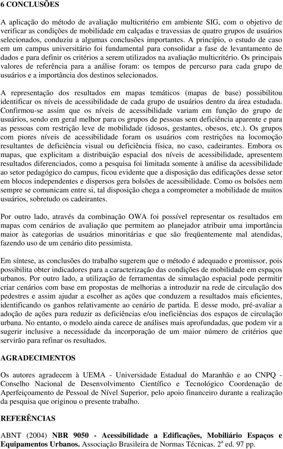 A princípio, o estudo de caso em um campus universitário foi fundamental para consolidar a fase de levantamento de dados e para definir os critérios a serem utilizados na avaliação multicritério.