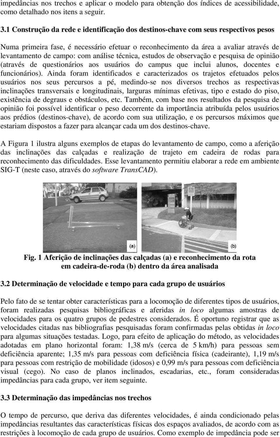 análise técnica, estudos de observação e pesquisa de opinião (através de questionários aos usuários do campus que inclui alunos, docentes e funcionários).