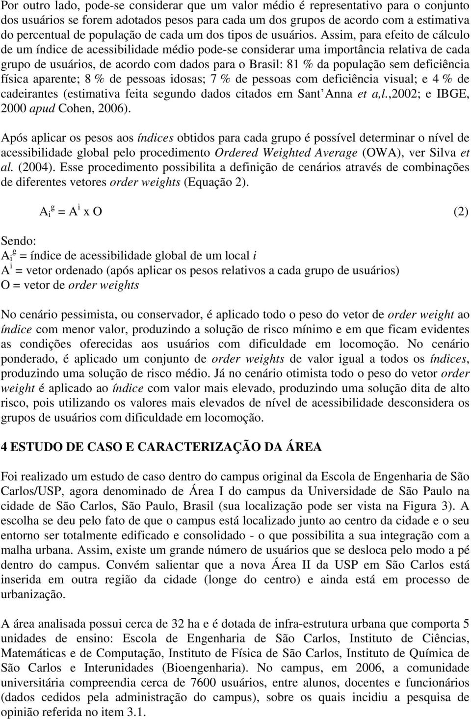 Assim, para efeito de cálculo de um índice de acessibilidade médio pode-se considerar uma importância relativa de cada grupo de usuários, de acordo com dados para o Brasil: 81 % da população sem