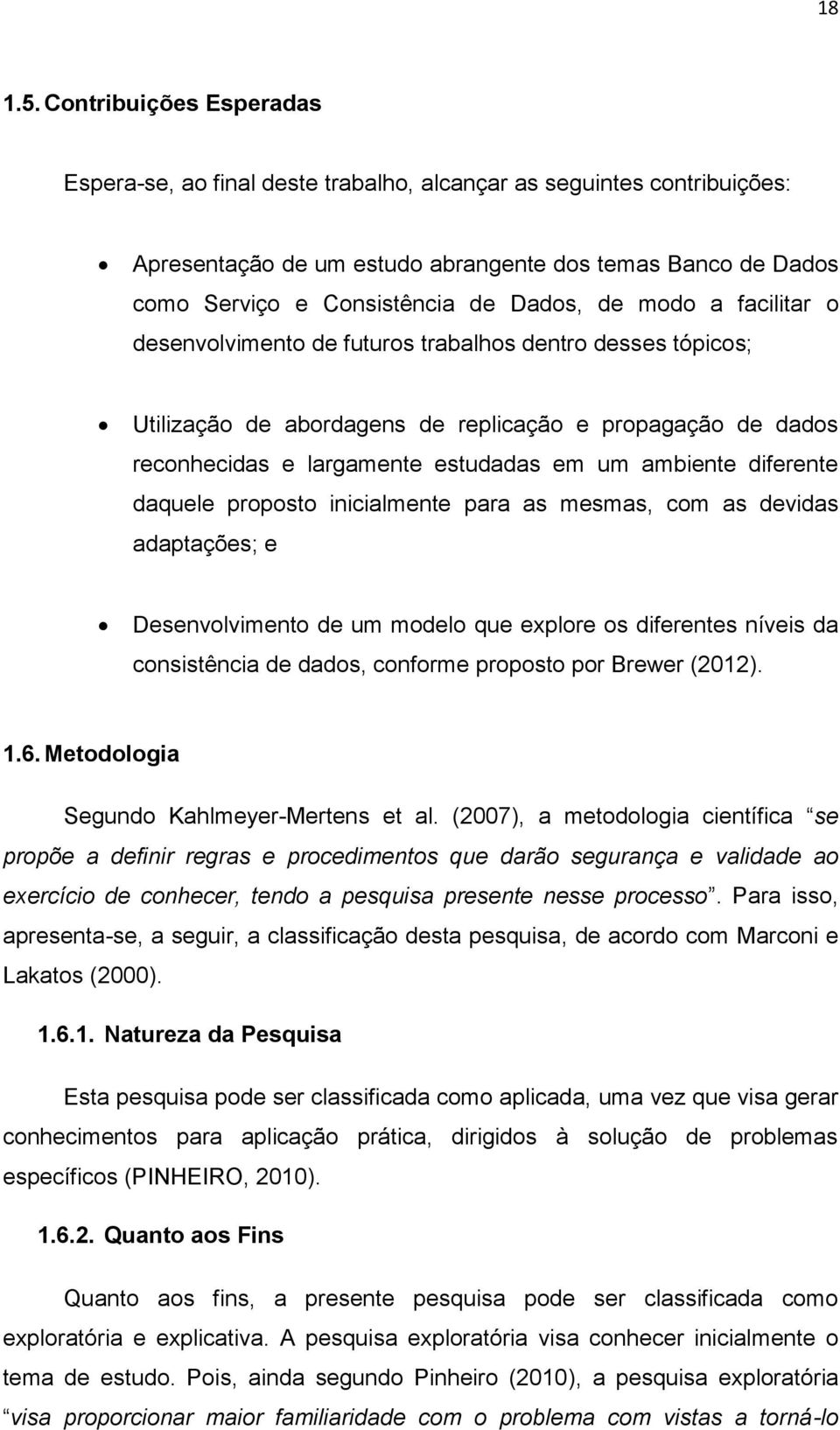 modo a facilitar o desenvolvimento de futuros trabalhos dentro desses tópicos; Utilização de abordagens de replicação e propagação de dados reconhecidas e largamente estudadas em um ambiente