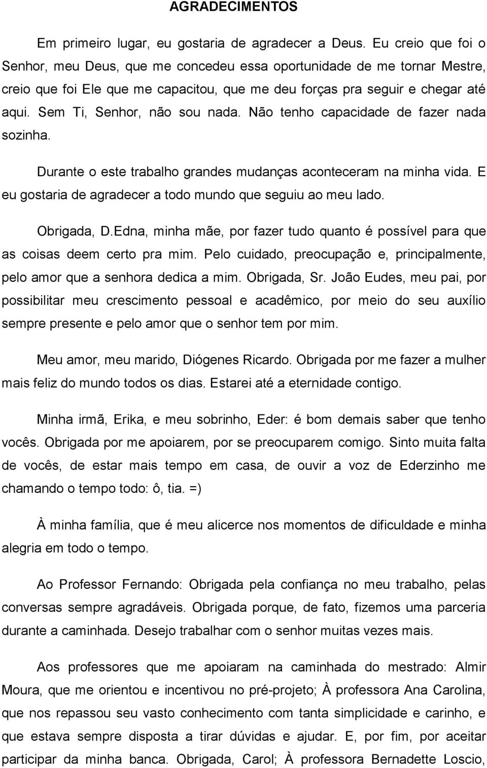 Sem Ti, Senhor, não sou nada. Não tenho capacidade de fazer nada sozinha. Durante o este trabalho grandes mudanças aconteceram na minha vida.