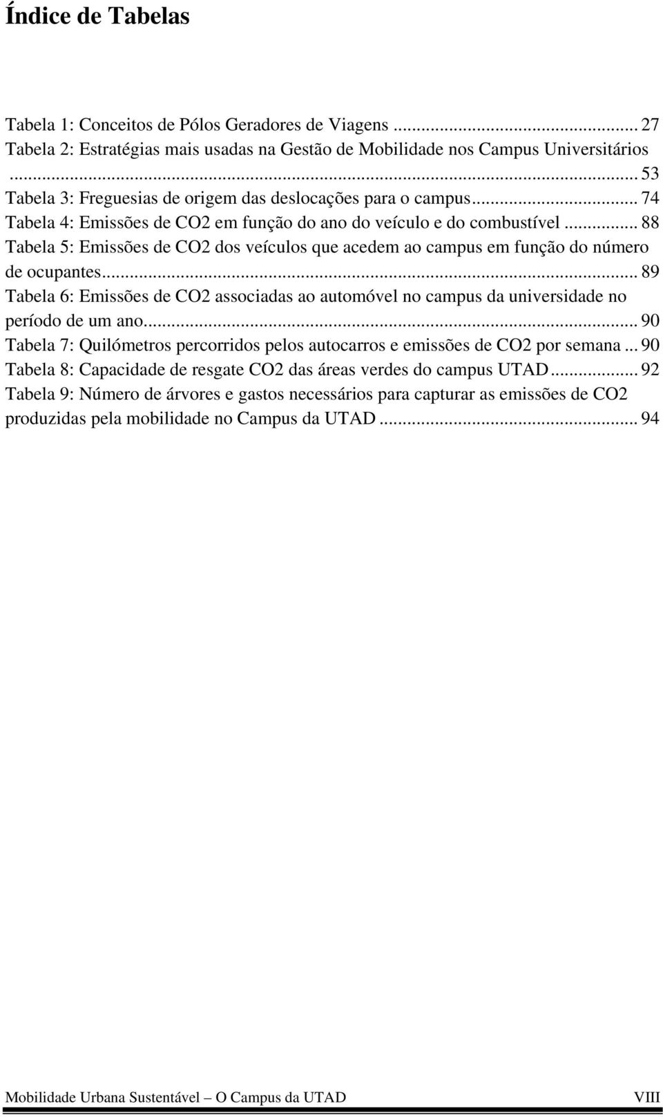 .. 88 Tabela 5: Emissões de CO2 dos veículos que acedem ao campus em função do número de ocupantes... 89 Tabela 6: Emissões de CO2 associadas ao automóvel no campus da universidade no período de um ano.