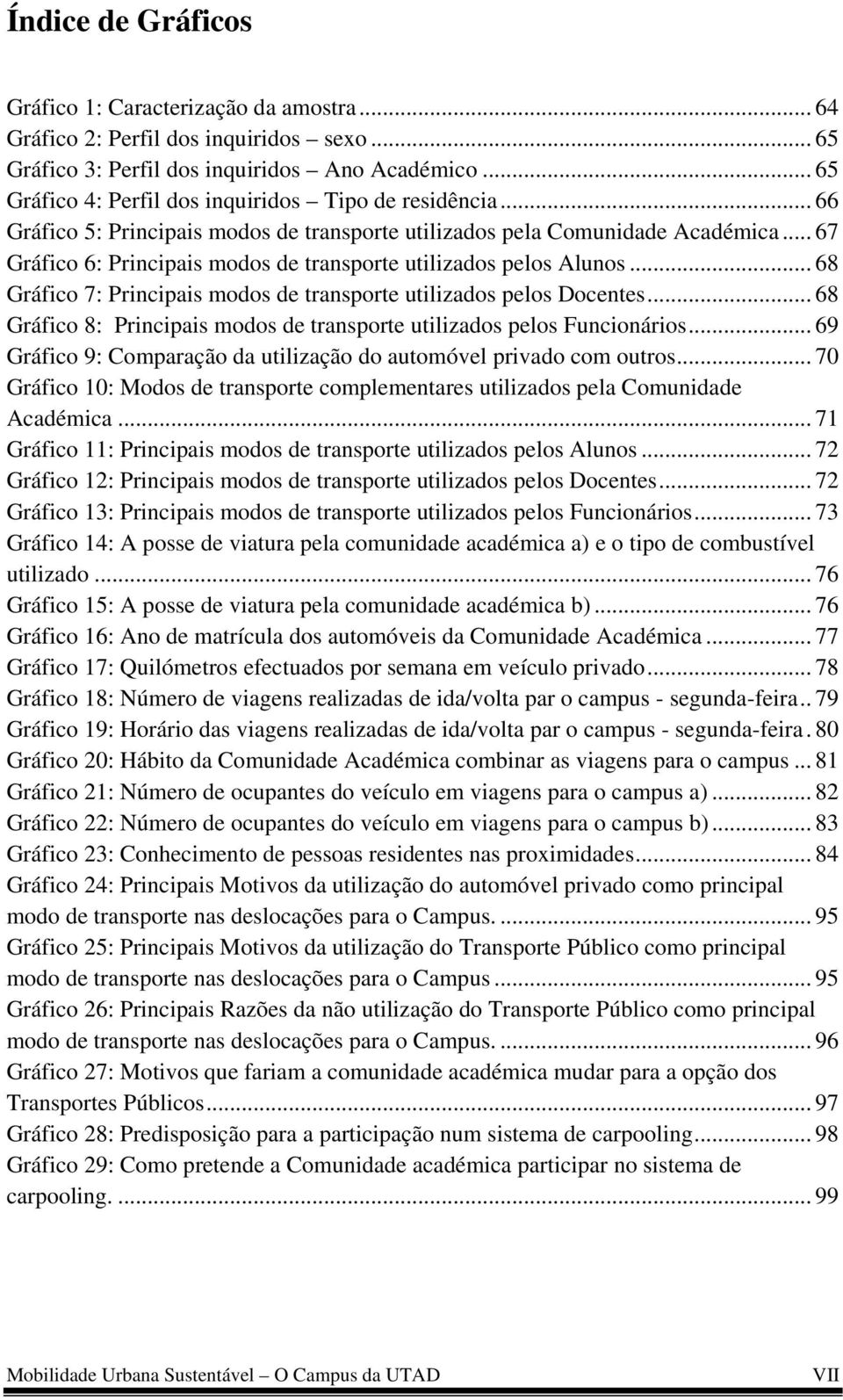 .. 67 Gráfico 6: Principais modos de transporte utilizados pelos Alunos... 68 Gráfico 7: Principais modos de transporte utilizados pelos Docentes.