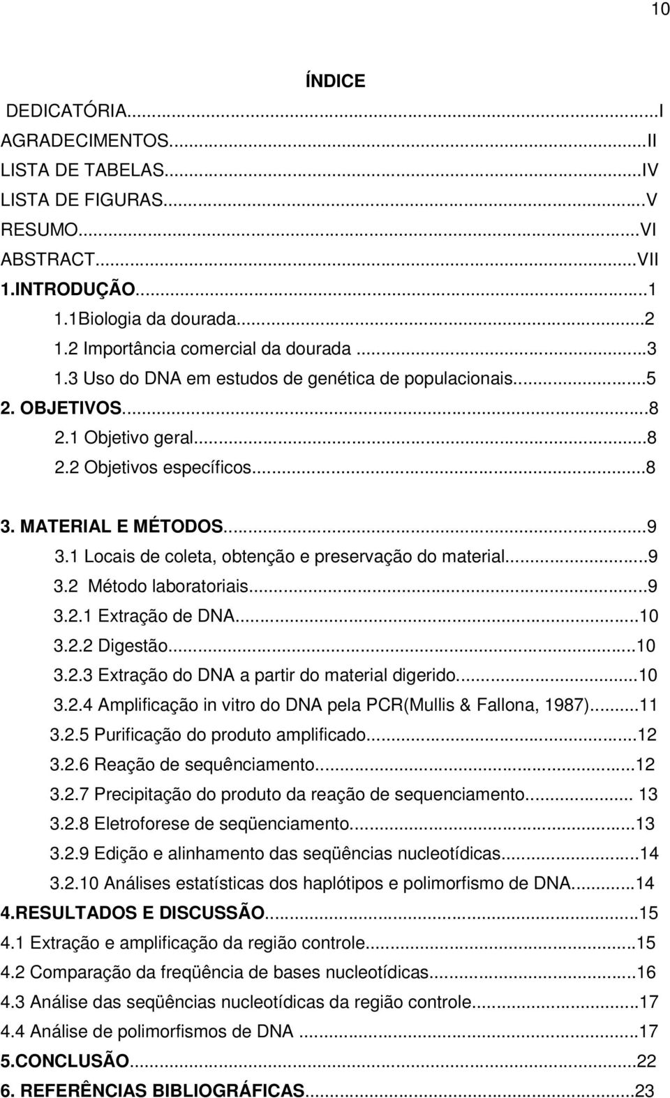 1 Locais de coleta, obtenção e preservação do material...9 3.2 Método laboratoriais...9 3.2.1 Extração de DNA...10 3.2.2 Digestão...10 3.2.3 Extração do DNA a partir do material digerido...10 3.2.4 Amplificação in vitro do DNA pela PCR(Mullis & Fallona, 1987).