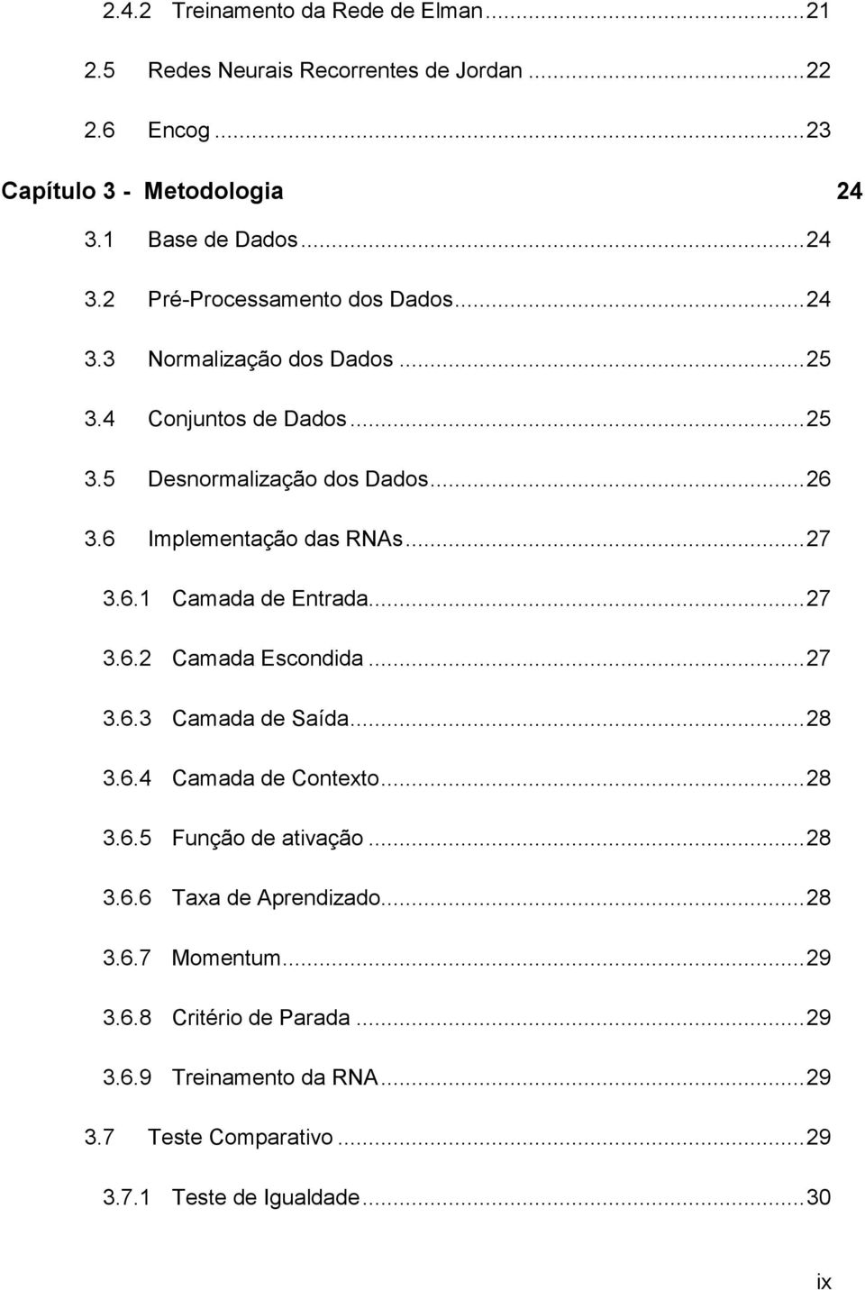 .. 27 3.6.2 Camada Escondida... 27 3.6.3 Camada de Saída... 28 3.6.4 Camada de Contexto... 28 3.6.5 Função de ativação... 28 3.6.6 Taxa de Aprendizado... 28 3.6.7 Momentum.