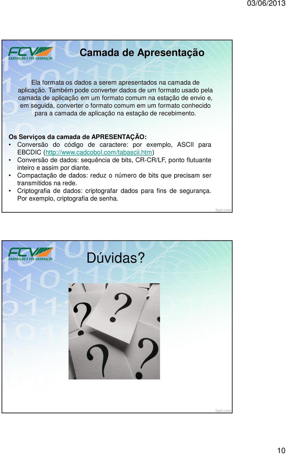 camada de aplicação na estação de recebimento. Os Serviços da camada de APRESENTAÇÃO: Conversão do código de caractere: por exemplo, ASCII para EBCDIC (http://www.cadcobol.com/tabascii.