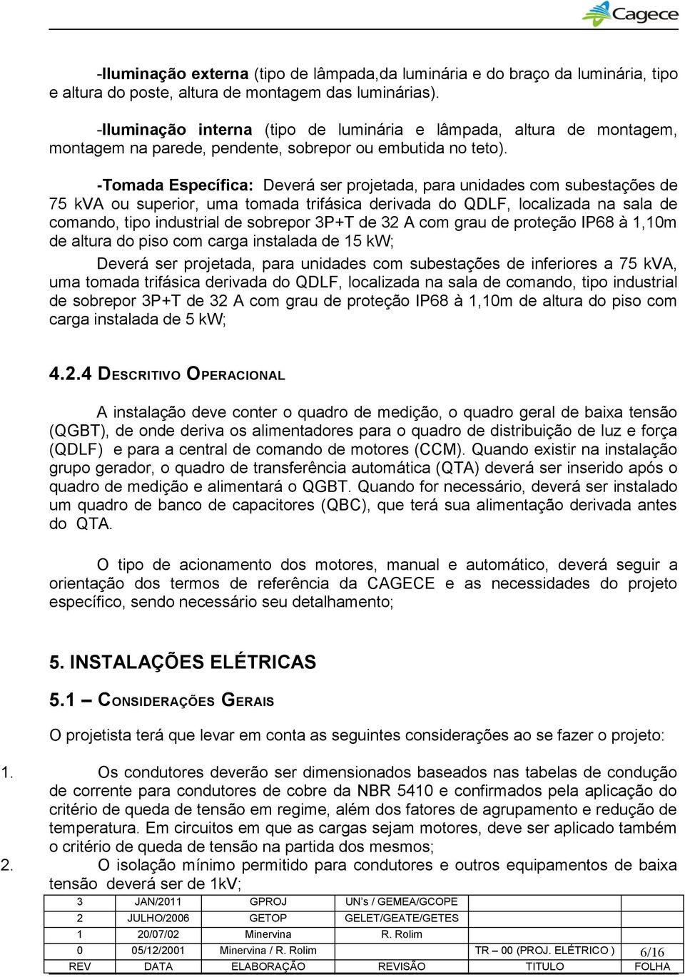 -Tomada Específica: Deverá ser projetada, para unidades com subestações de 75 kva ou superior, uma tomada trifásica derivada do QDLF, localizada na sala de comando, tipo industrial de sobrepor 3P+T