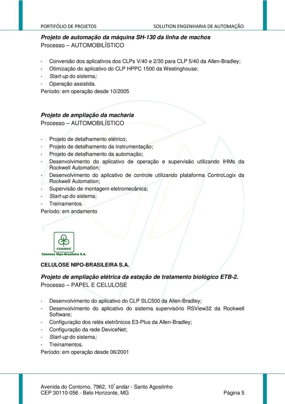 Período: em operação desde 10/2005 Projeto de ampliação da macharia Processo AUTOMOBILÍSTICO - Projeto de detalhamento elétrico; - Projeto de detalhamento da instrumentação; - Projeto de detalhamento