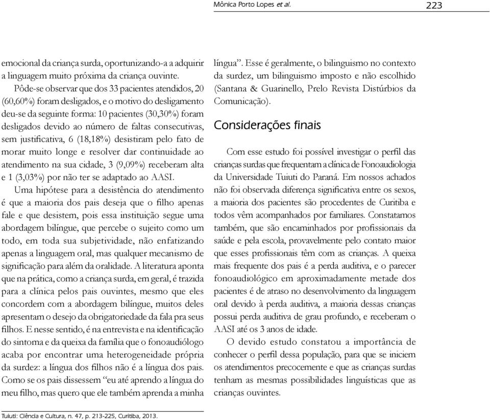 consecutivas, sem justificativa, 6 (18,18%) desistiram pelo fato de morar muito longe e resolver dar continuidade ao atendimento na sua cidade, 3 (9,09%) receberam alta e 1 (3,03%) por não ter se