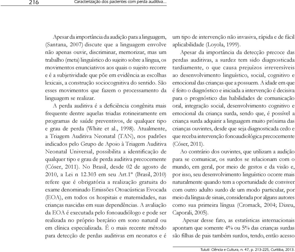 língua, os movimentos enunciativos aos quais o sujeito recorre e é a subjetividade que põe em evidência as escolhas lexicais, a construção sociocognitiva do sentido.