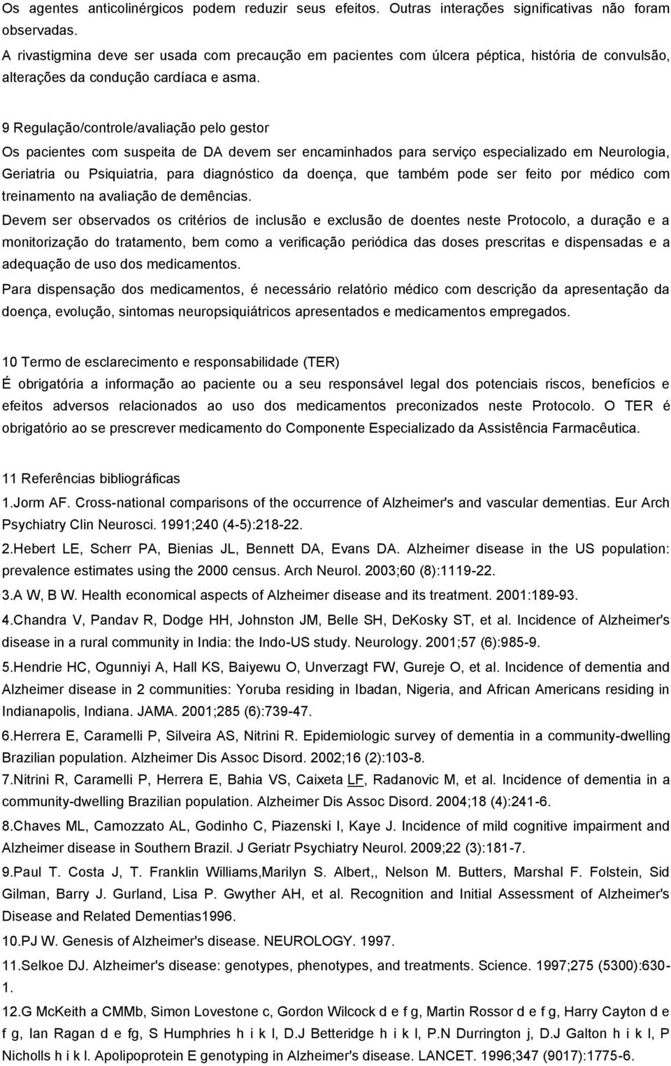 9 Regulação/controle/avaliação pelo gestor Os pacientes com suspeita de DA devem ser encaminhados para serviço especializado em Neurologia, Geriatria ou Psiquiatria, para diagnóstico da doença, que