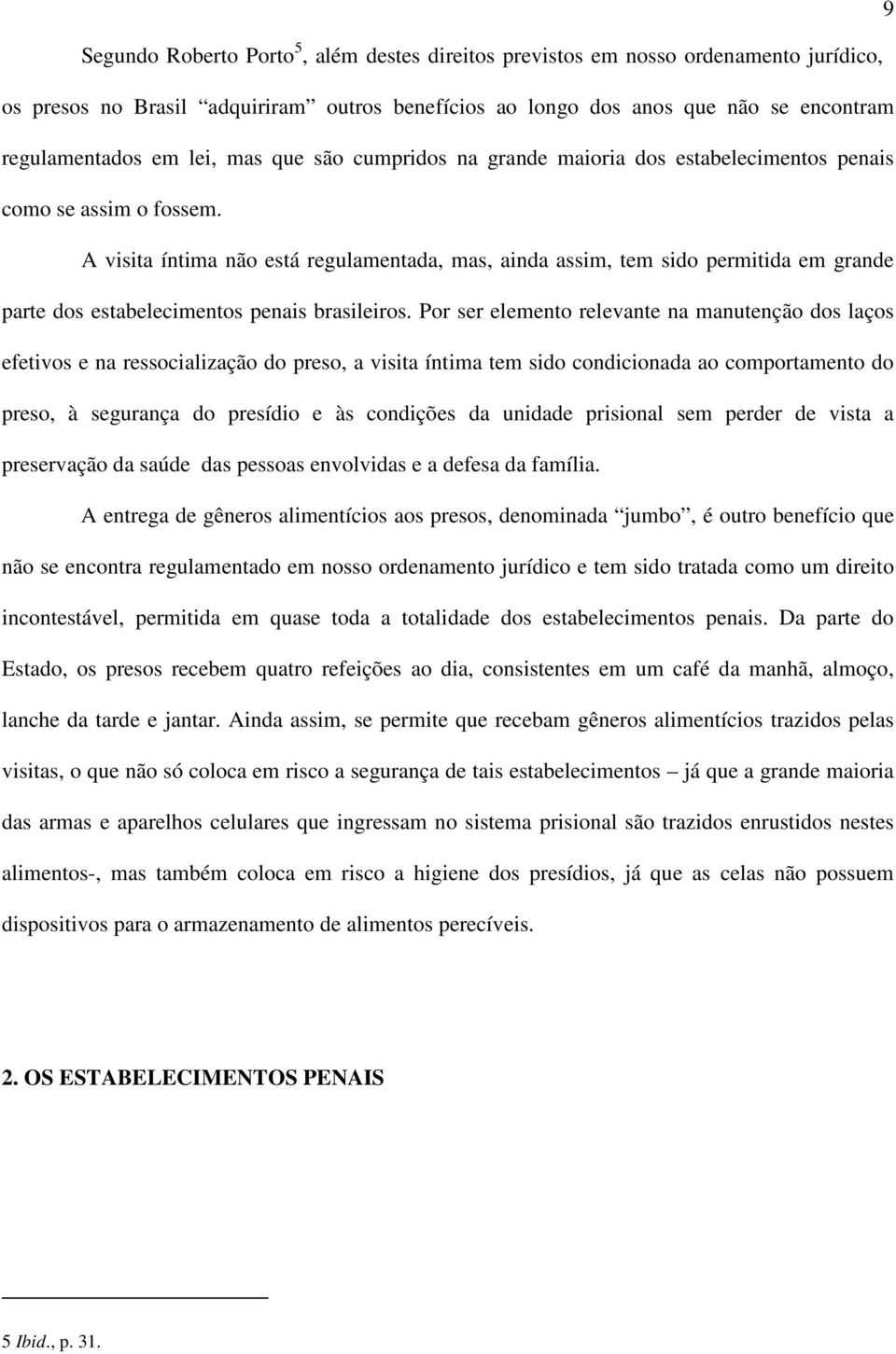 A visita íntima não está regulamentada, mas, ainda assim, tem sido permitida em grande parte dos estabelecimentos penais brasileiros.