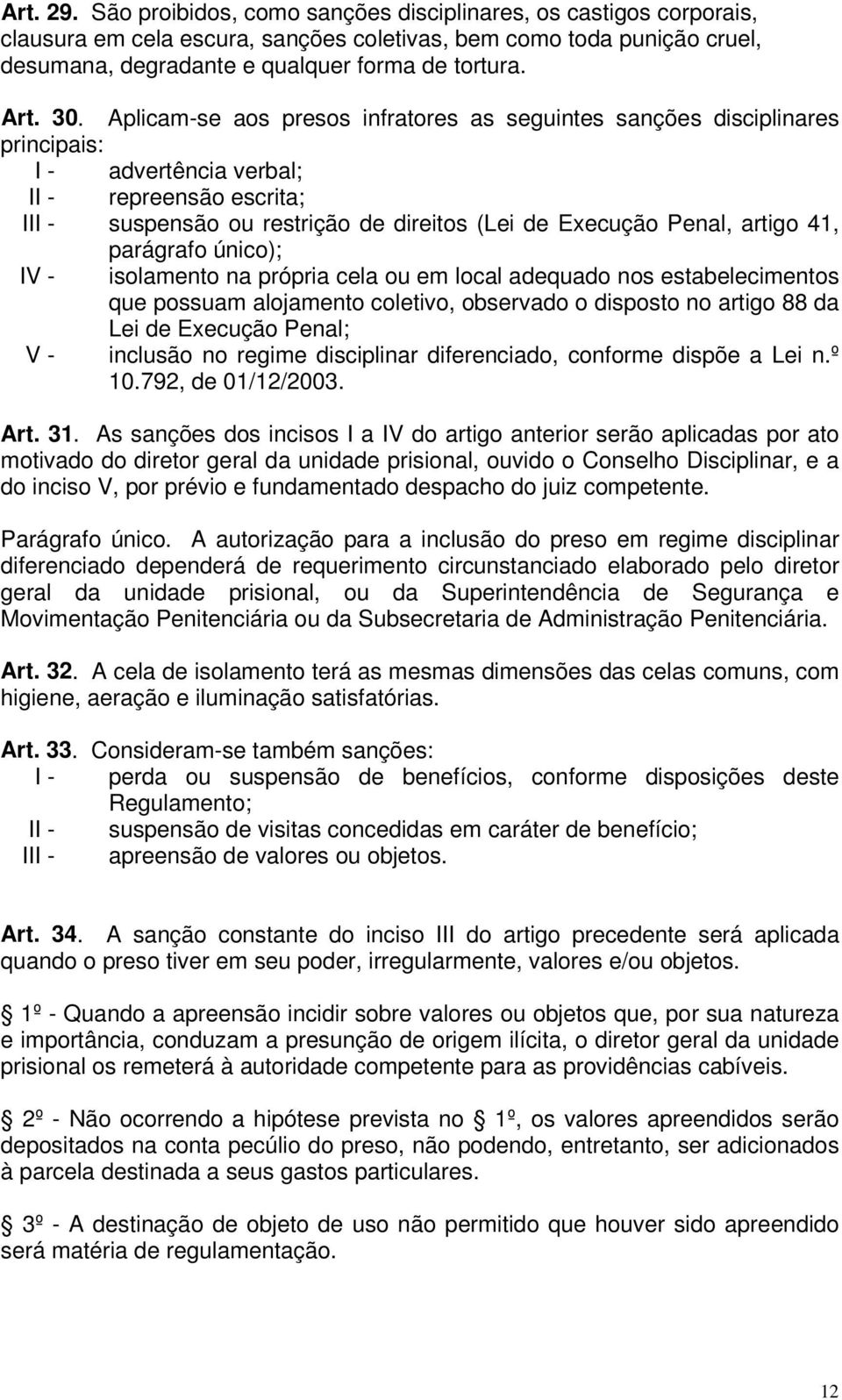 Aplicam-se aos presos infratores as seguintes sanções disciplinares principais: I - advertência verbal; II - repreensão escrita; III - suspensão ou restrição de direitos (Lei de Execução Penal,