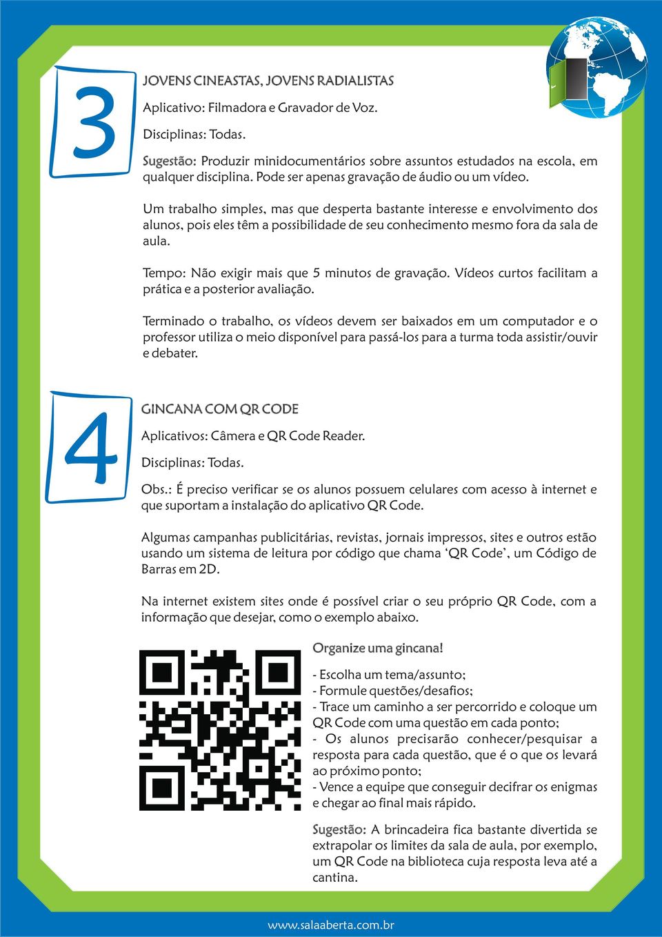 Um trabalho simples, mas que desperta bastante interesse e envolvimento dos alunos, pois eles têm a possibilidade de seu conhecimento mesmo fora da sala de aula.