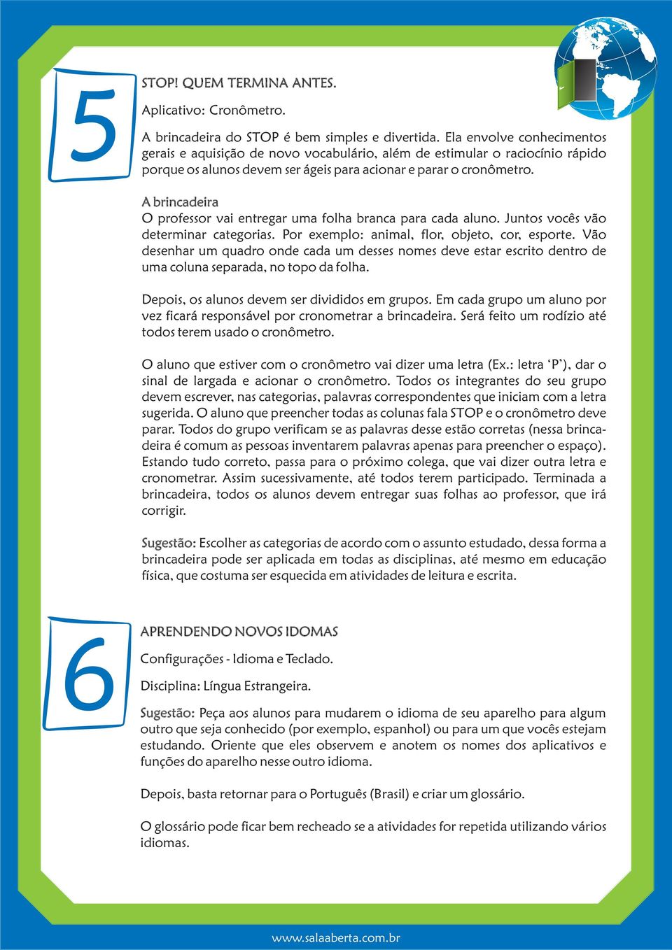 A brincadeira O professor vai entregar uma folha branca para cada aluno. Juntos vocês vão determinar categorias. Por exemplo: animal, flor, objeto, cor, esporte.