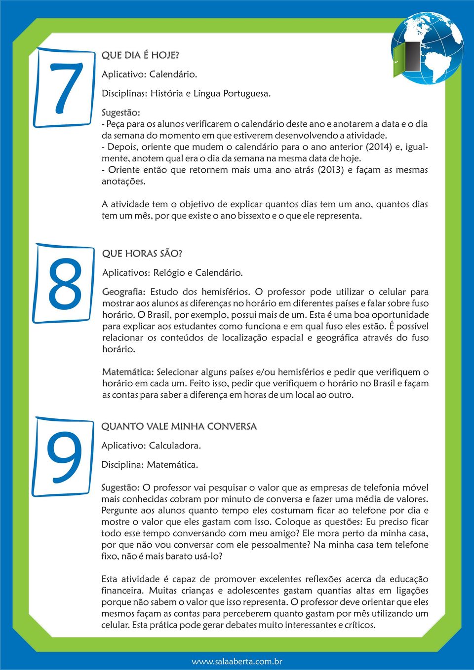 - Depois, oriente que mudem o calendário para o ano anterior (2014) e, igualmente, anotem qual era o dia da semana na mesma data de hoje.