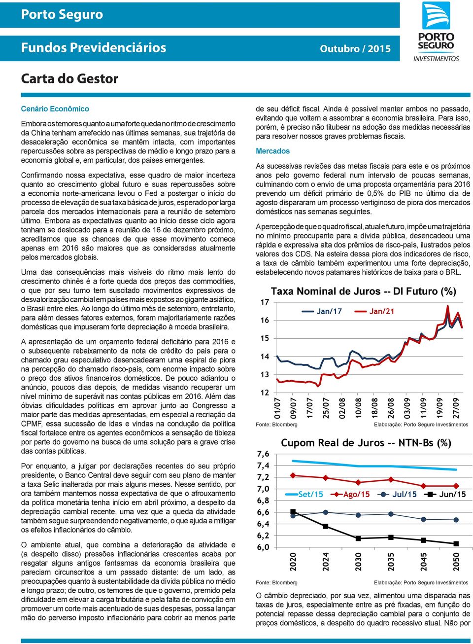 Confirmando nossa expectativa, esse quadro de maior incerteza quanto ao crescimento global futuro e suas repercussões sobre a economia norte-americana levou o Fed a postergar o início do processo de