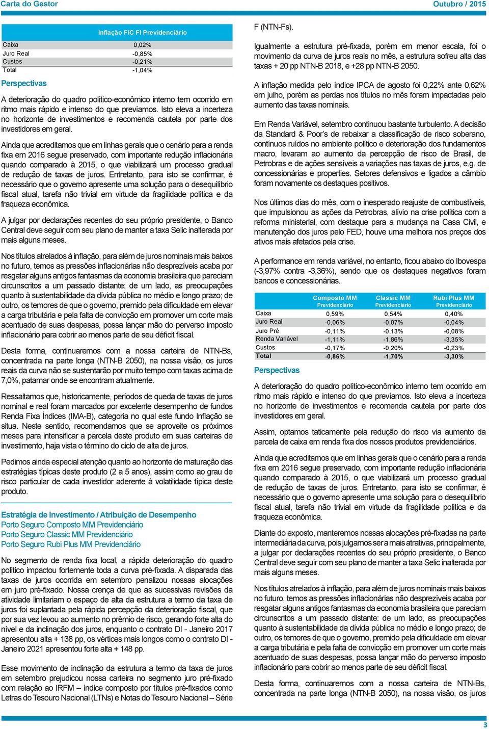 Neste sentido, recomendamos que se aproveite os próximos meses para intensificar a parcela deste produto em suas carteiras de investimento, haja vista o término do ciclo de alta de juros.