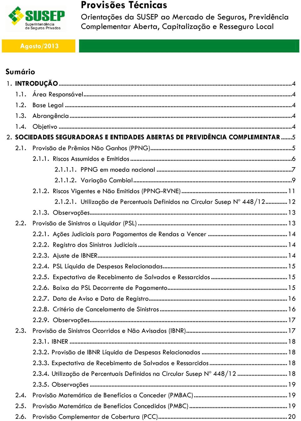 ..6 2.1.1.1. PPNG em moeda nacional...7 2.1.1.2. Variação Cambial...9 2.1.2. Riscos Vigentes e Não Emitidos (PPNG-RVNE)... 11 2.1.2.1. Utilização de Percentuais Definidos na Circular Susep Nº 448/12.