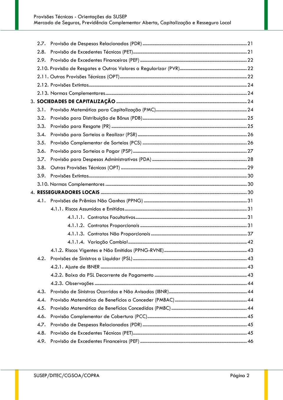 SOCIEDADES DE CAPITALIZAÇÃO... 24 3.1. Provisão Matemática para Capitalização (PMC)... 24 3.2. Provisão para Distribuição de Bônus (PDB)... 25 3.3. Provisão para Resgate (PR)... 25 3.4. Provisão para Sorteios a Realizar (PSR).