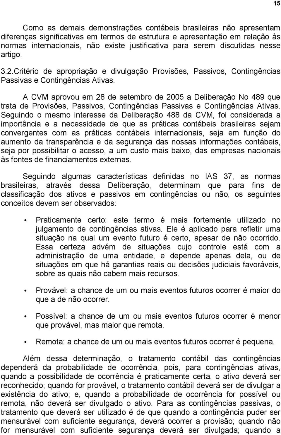 A CVM aprovou em 28 de setembro de 2005 a Deliberação No 489 que trata de Provisões, Passivos, Contingências Passivas e Contingências Ativas.