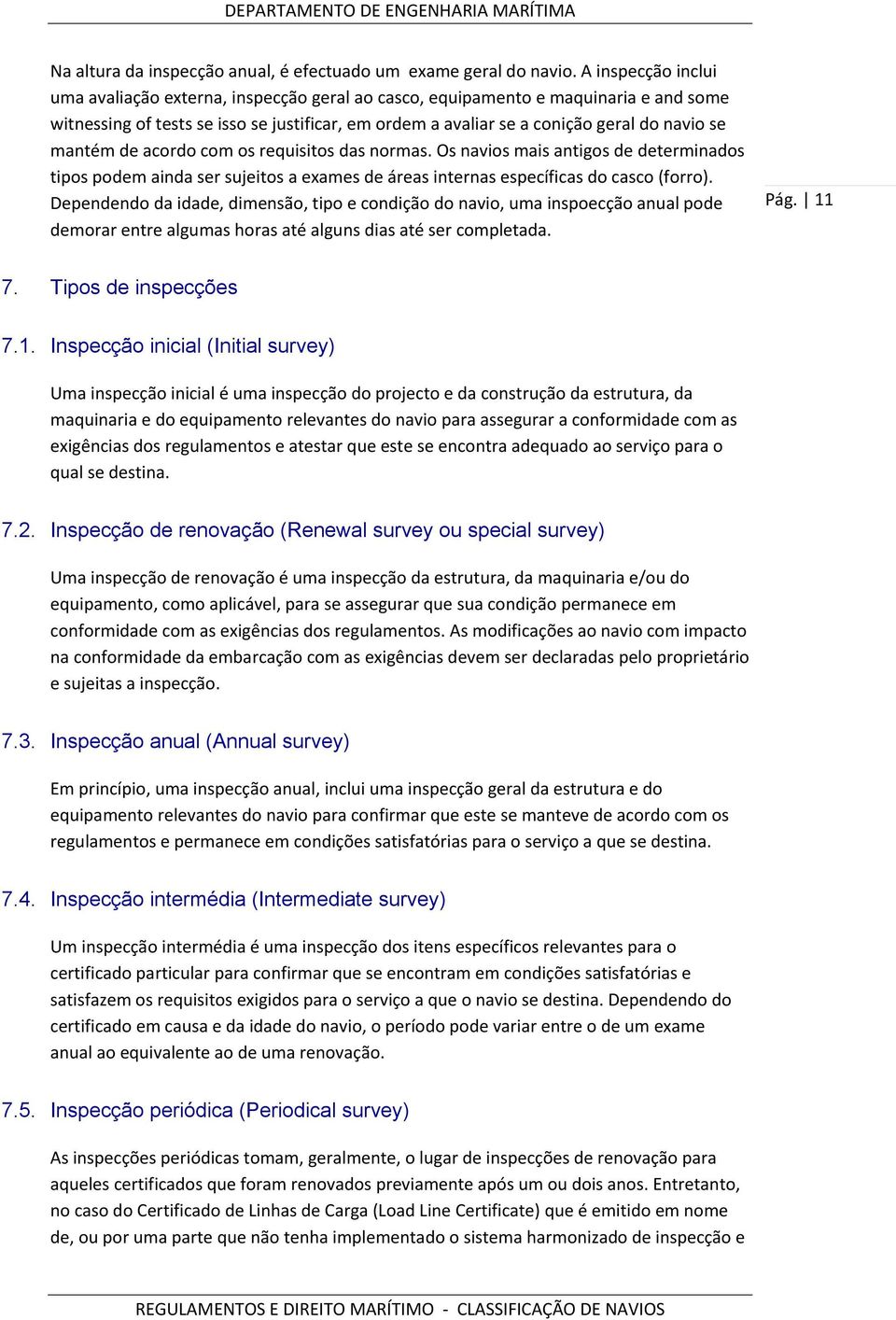 mantém de acordo com os requisitos das normas. Os navios mais antigos de determinados tipos podem ainda ser sujeitos a exames de áreas internas específicas do casco (forro).