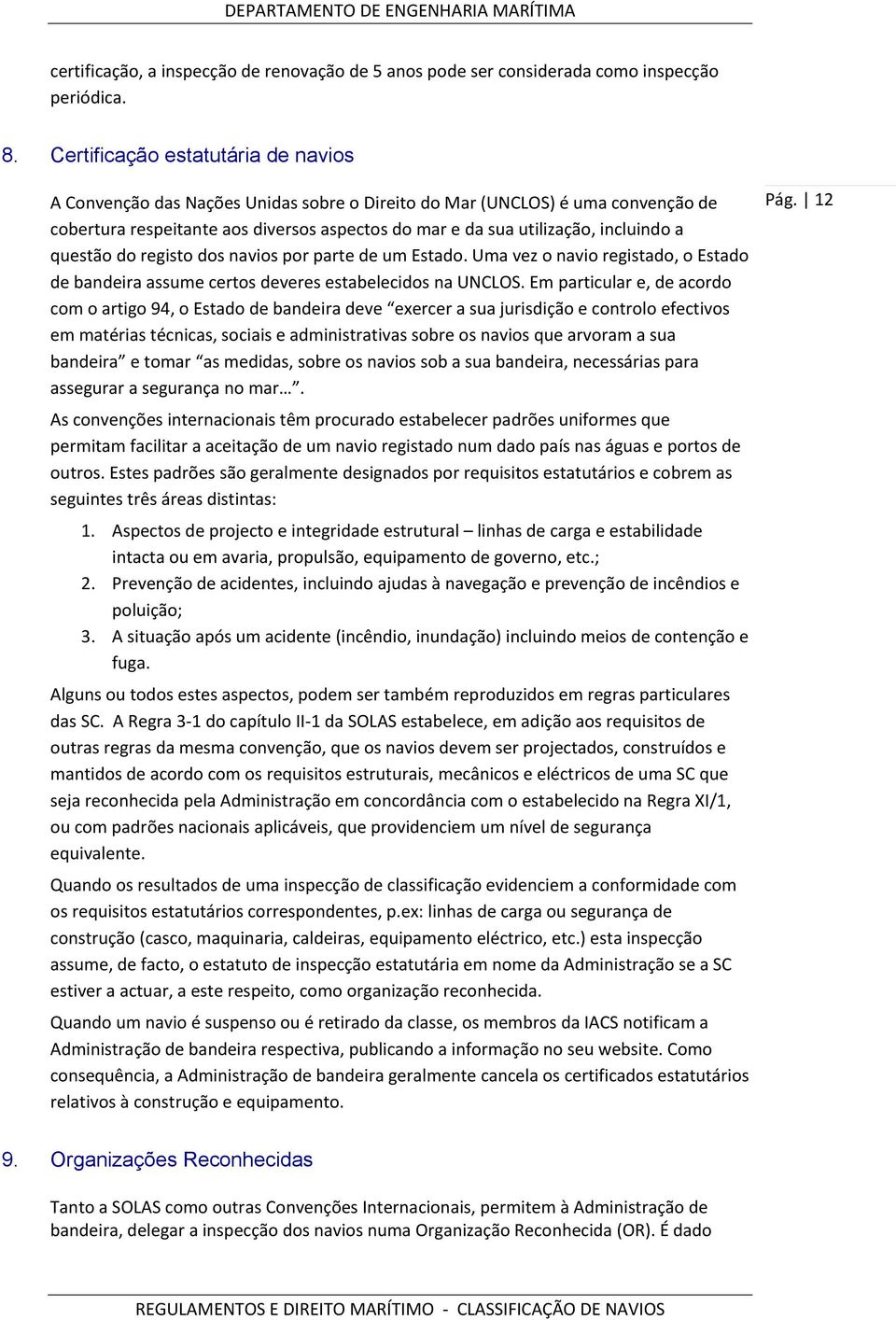 questão do registo dos navios por parte de um Estado. Uma vez o navio registado, o Estado de bandeira assume certos deveres estabelecidos na UNCLOS.