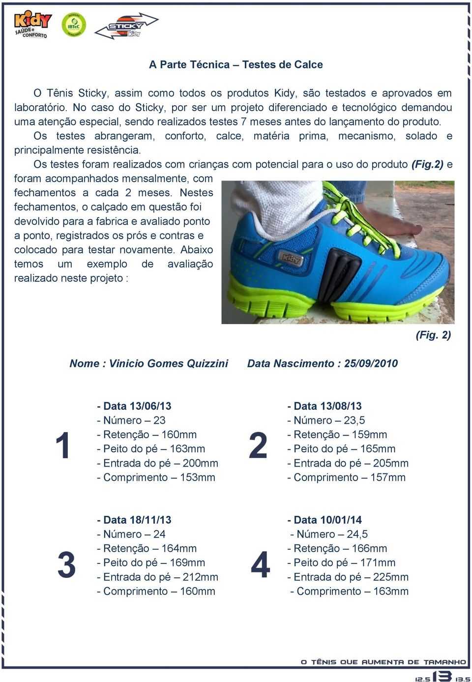 Os testes abrangeram, conforto, calce, matéria prima, mecanismo, solado e principalmente resistência. Os testes foram realizados com crianças com potencial para o uso do produto (Fig.