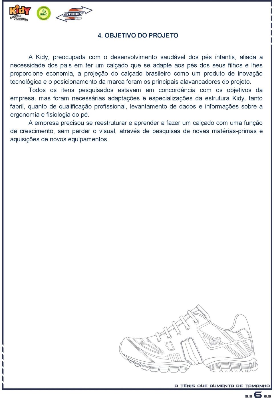 Todos os itens pesquisados estavam em concordância com os objetivos da empresa, mas foram necessárias adaptações e especializações da estrutura Kidy, tanto fabril, quanto de qualificação