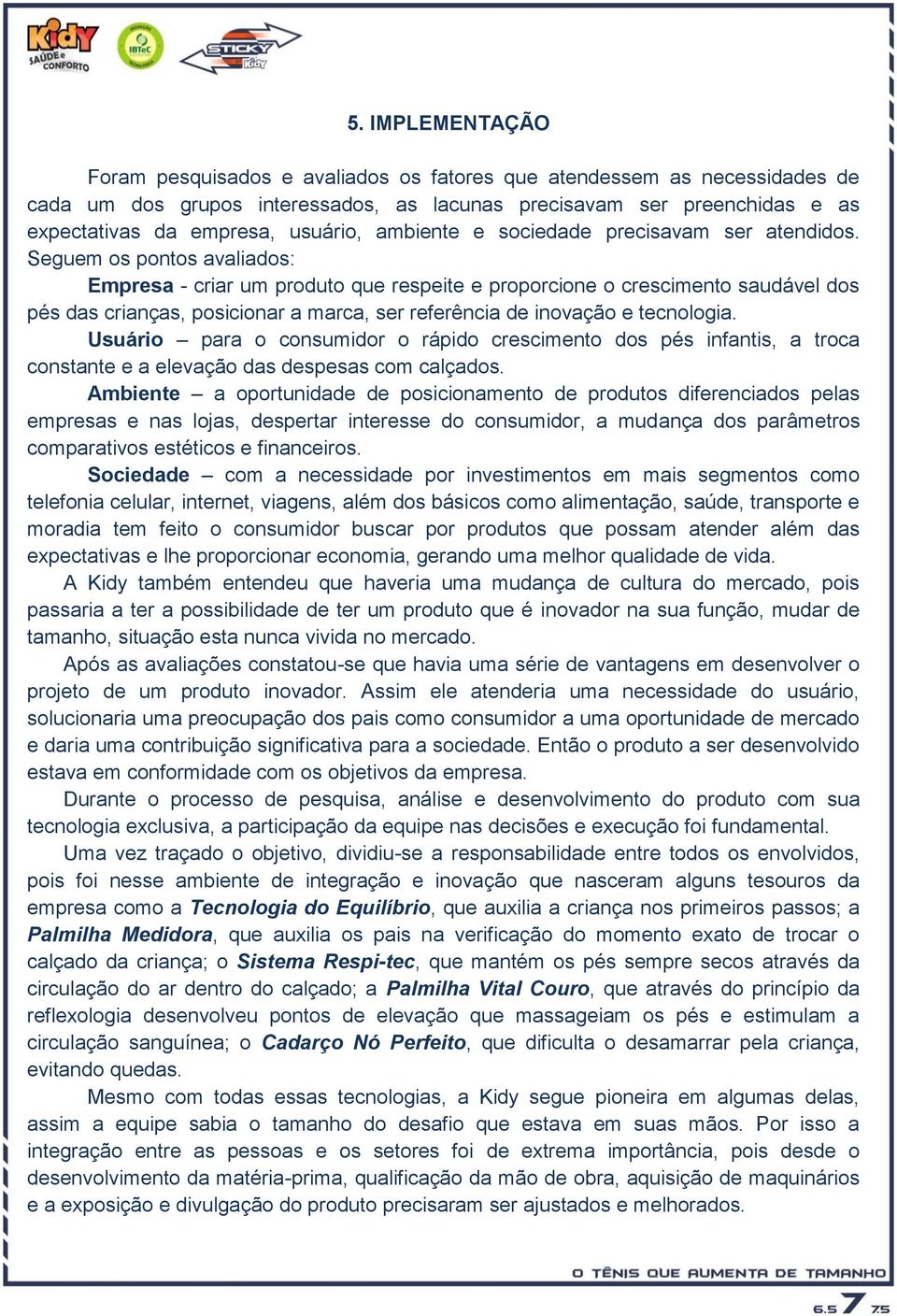 Seguem os pontos avaliados: Empresa - criar um produto que respeite e proporcione o crescimento saudável dos pés das crianças, posicionar a marca, ser referência de inovação e tecnologia.