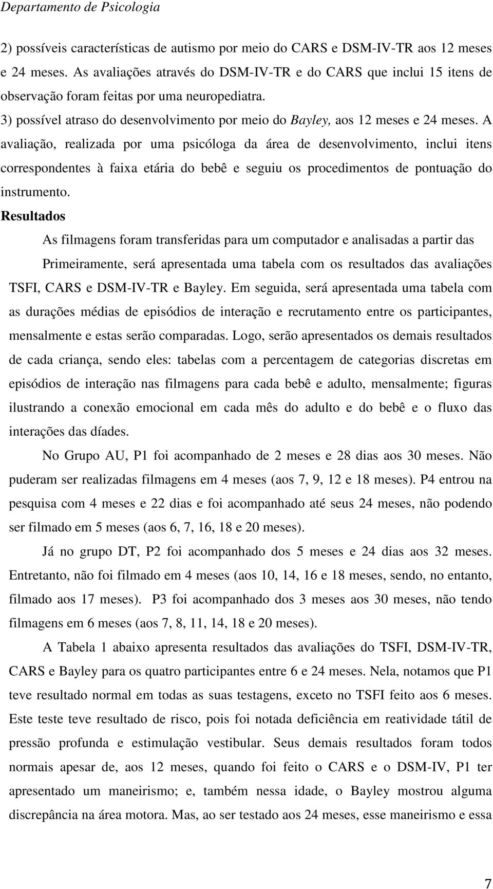 A avaliação, realizada por uma psicóloga da área de desenvolvimento, inclui itens correspondentes à faixa etária do bebê e seguiu os procedimentos de pontuação do instrumento.