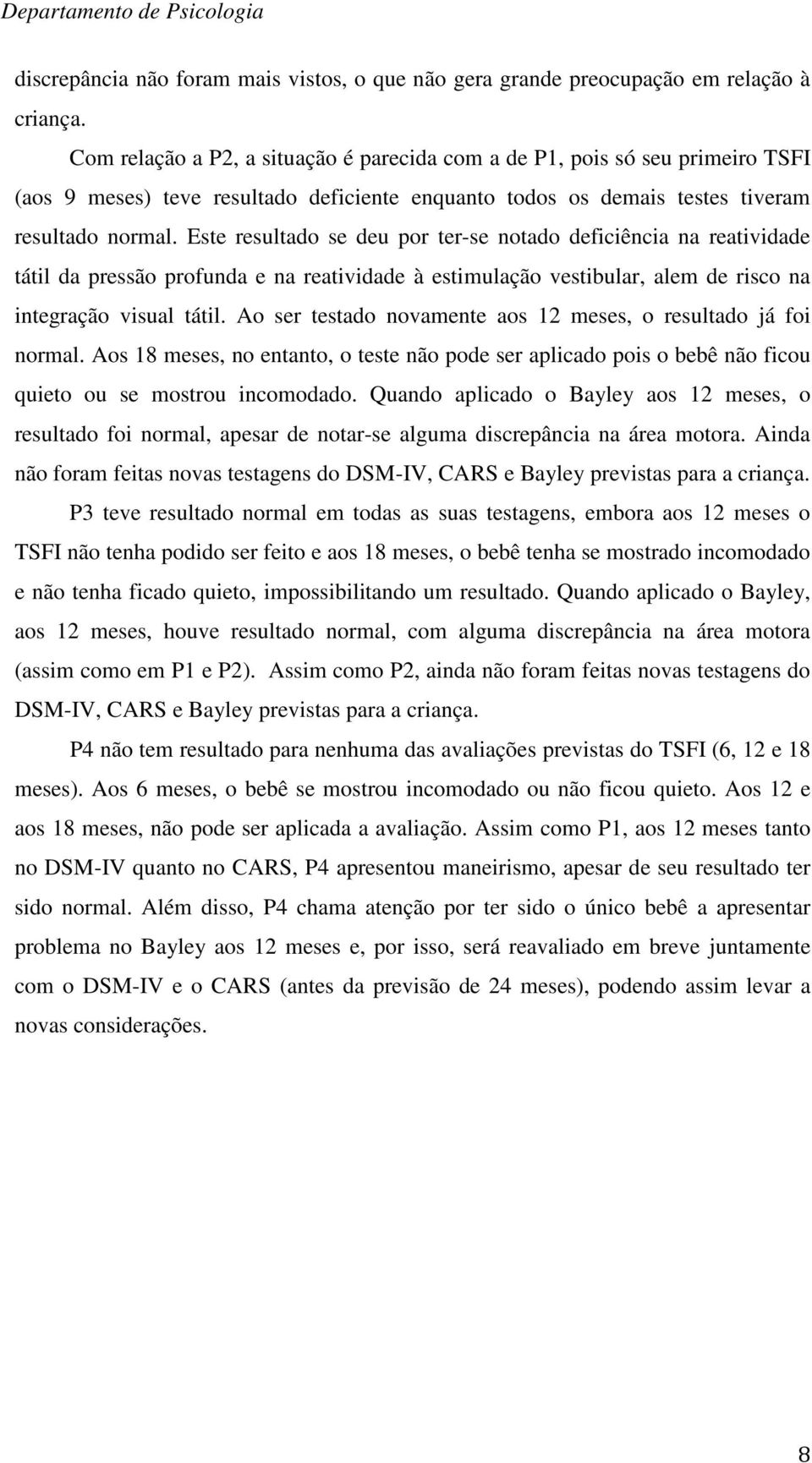 Este resultado se deu por ter-se notado deficiência na reatividade tátil da pressão profunda e na reatividade à estimulação vestibular, alem de risco na integração visual tátil.