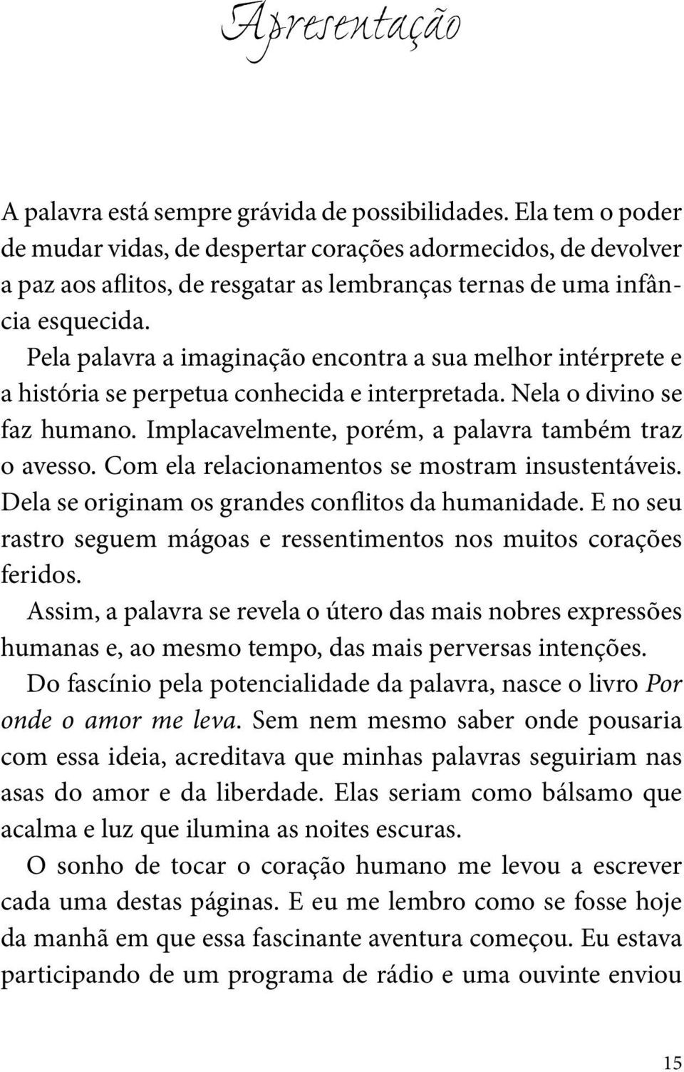 Pela palavra a imaginação encontra a sua melhor intérprete e a história se perpetua conhecida e interpretada. Nela o divino se faz humano. Implacavelmente, porém, a palavra também traz o avesso.