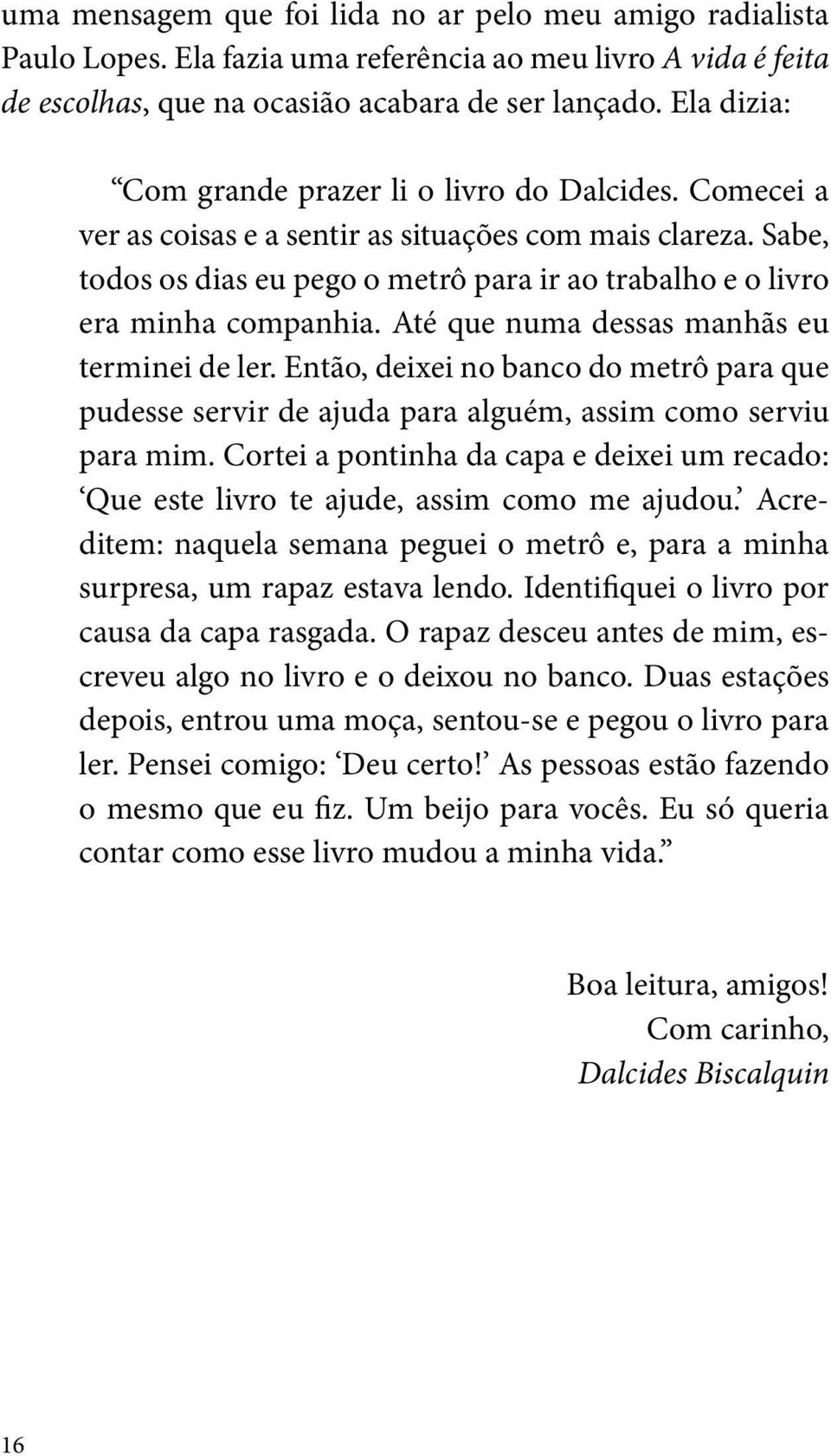 Sabe, todos os dias eu pego o metrô para ir ao trabalho e o livro era minha companhia. Até que numa dessas manhãs eu terminei de ler.