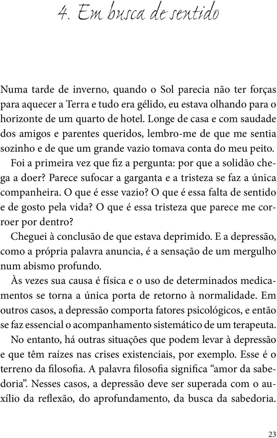 Foi a primeira vez que fiz a pergunta: por que a solidão chega a doer? Parece sufocar a garganta e a tristeza se faz a única companheira. O que é esse vazio?