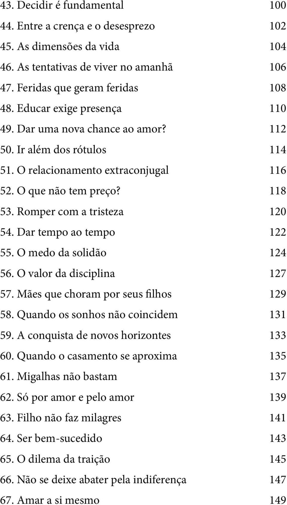 Dar tempo ao tempo 122 55. O medo da solidão 124 56. O valor da disciplina 127 57. Mães que choram por seus filhos 129 58. Quando os sonhos não coincidem 131 59.