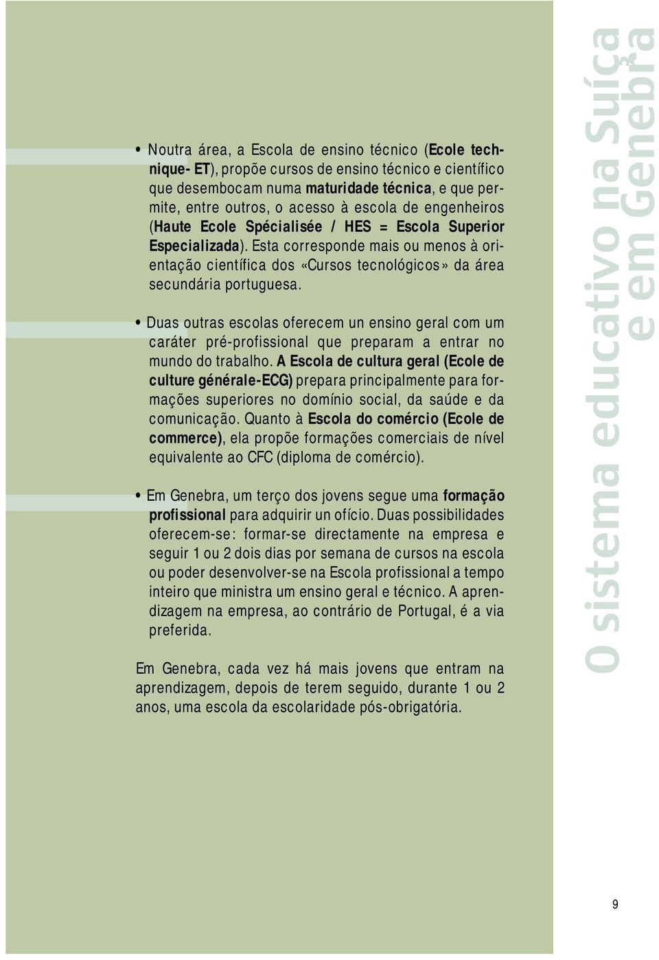 Duas outras escolas oferecem un ensino geral com um caráter pré-profissional que preparam a entrar no mundo do trabalho.