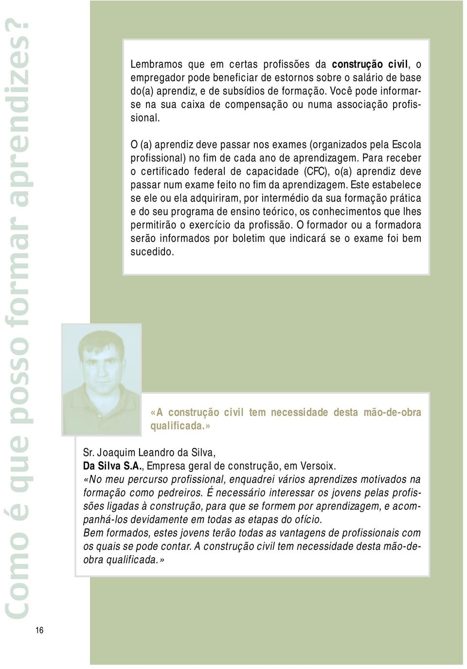 Para receber o certificado federal de capacidade (CFC), o(a) aprendiz deve passar num exame feito no fim da aprendizagem.