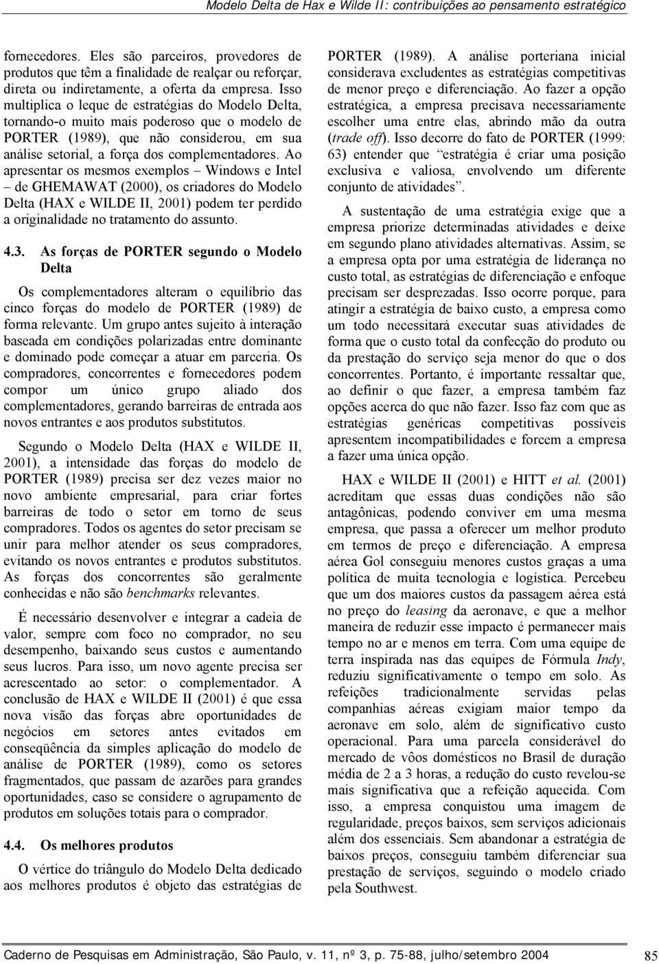 Isso multiplica o leque de estratégias do Modelo Delta, tornando-o muito mais poderoso que o modelo de PORTER (1989), que não considerou, em sua análise setorial, a força dos complementadores.