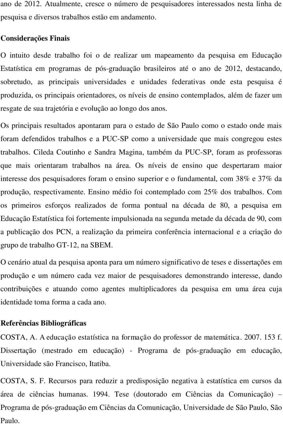 as principais universidades e unidades federativas onde esta pesquisa é produzida, os principais orientadores, os níveis de ensino contemplados, além de fazer um resgate de sua trajetória e evolução