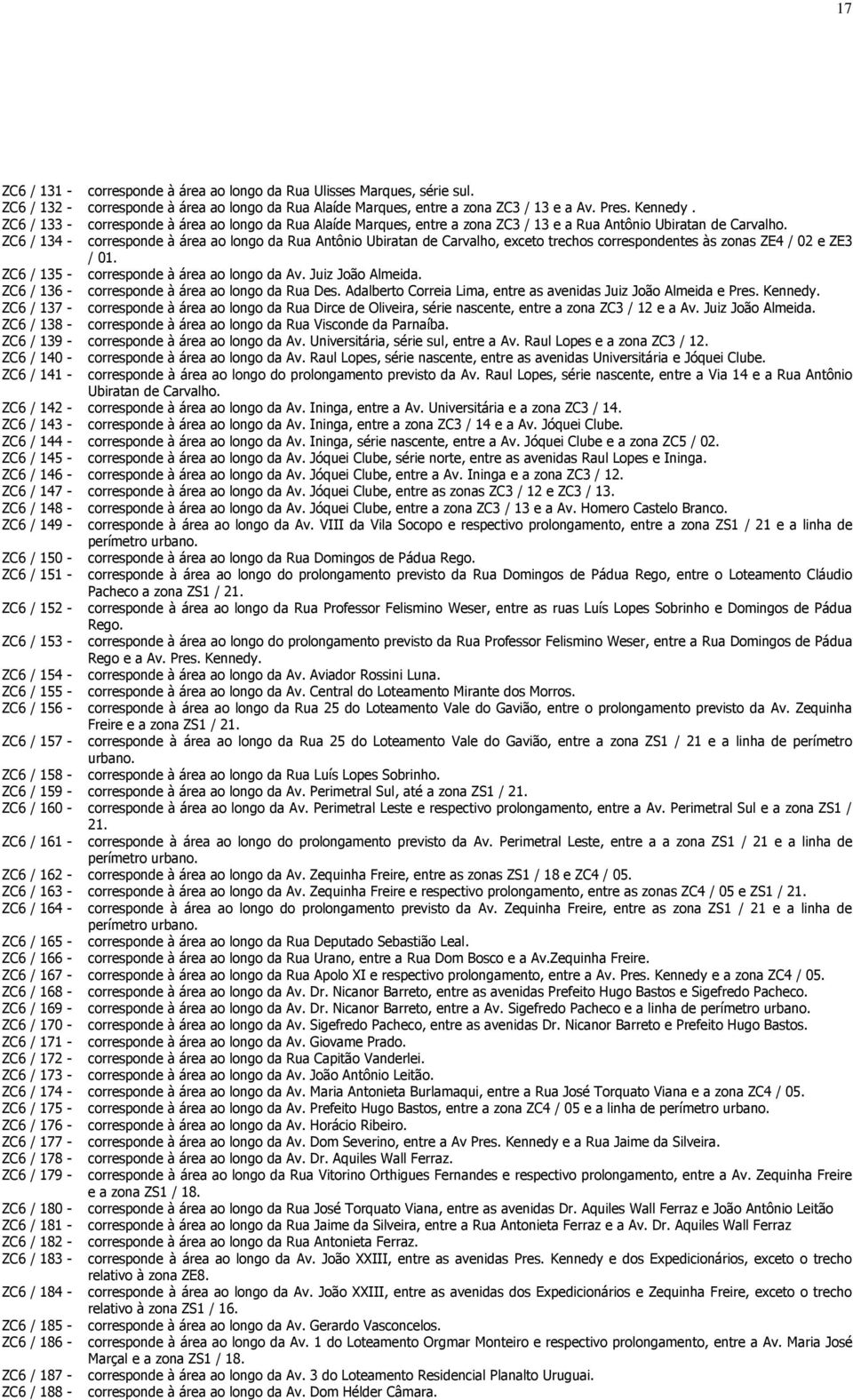 ZC6 / 134 - corresponde à área ao longo da Rua Antônio Ubiratan de Carvalho, exceto trechos correspondentes às zonas ZE4 / 02 e ZE3 / 01. ZC6 / 135 - corresponde à área ao longo da Av.