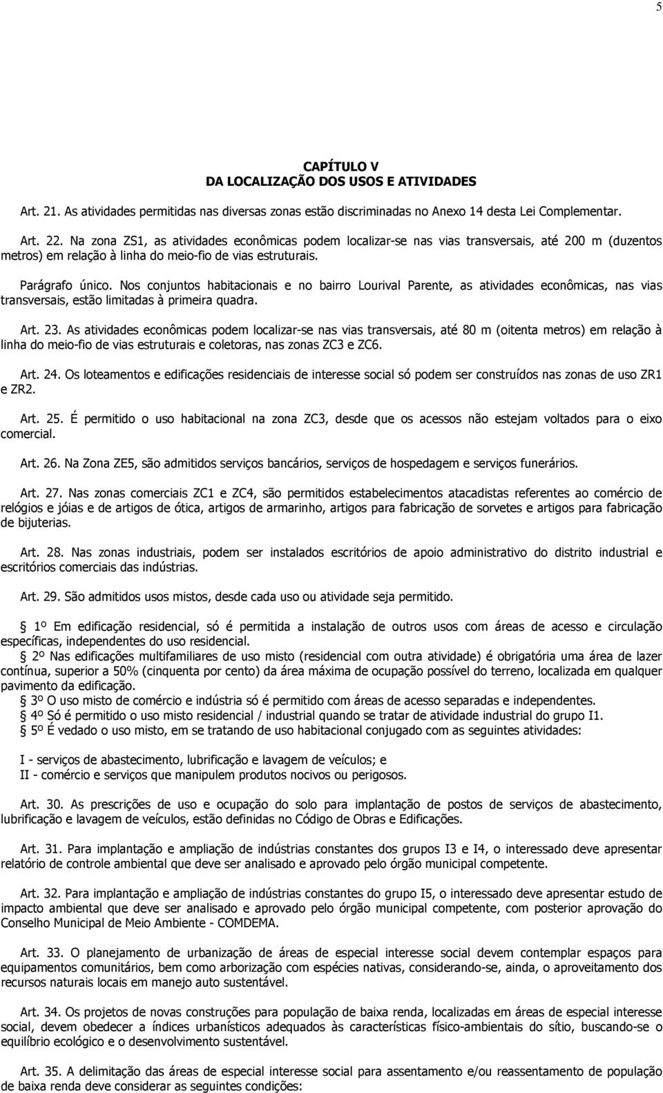 Nos conjuntos habitacionais e no bairro Lourival Parente, as atividades econômicas, nas vias transversais, estão limitadas à primeira quadra. Art. 23.