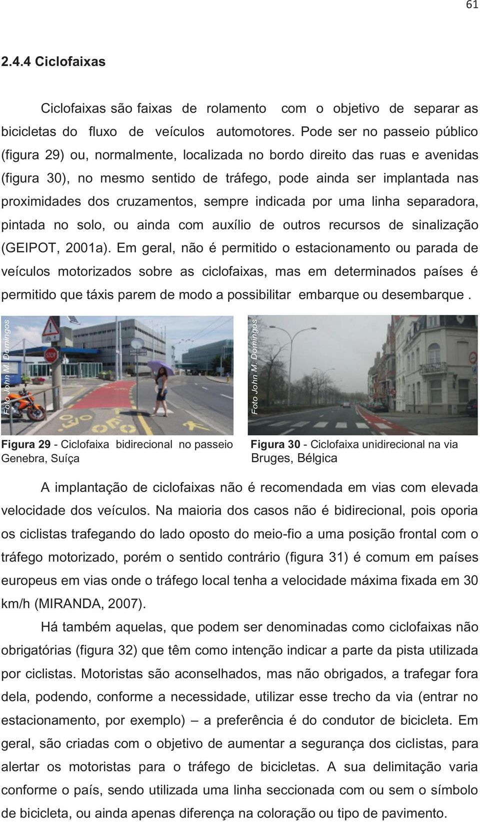 cruzamentos, sempre indicada por uma linha separadora, pintada no solo, ou ainda com auxílio de outros recursos de sinalização (GEIPOT, 2001a).