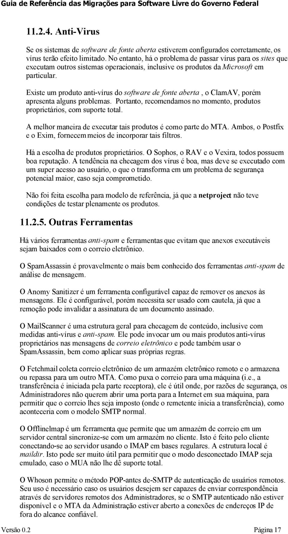 Existe um produto anti-vírus do software de fonte aberta, o ClamAV, porém apresenta alguns problemas. Portanto, recomendamos no momento, produtos proprietários, com suporte total.